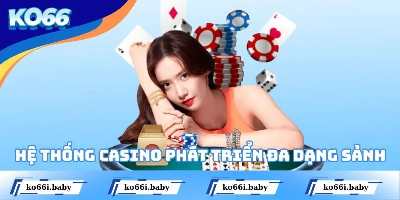 Hệ thống casino phát triển đa dạng sảnh